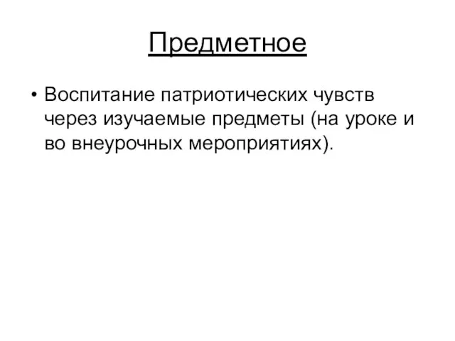 Предметное Воспитание патриотических чувств через изучаемые предметы (на уроке и во внеурочных мероприятиях).