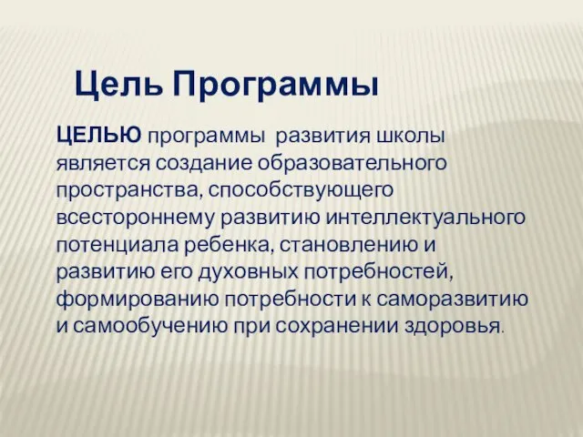 Цель Программы ЦЕЛЬЮ программы развития школы является создание образовательного пространства, способствующего всестороннему