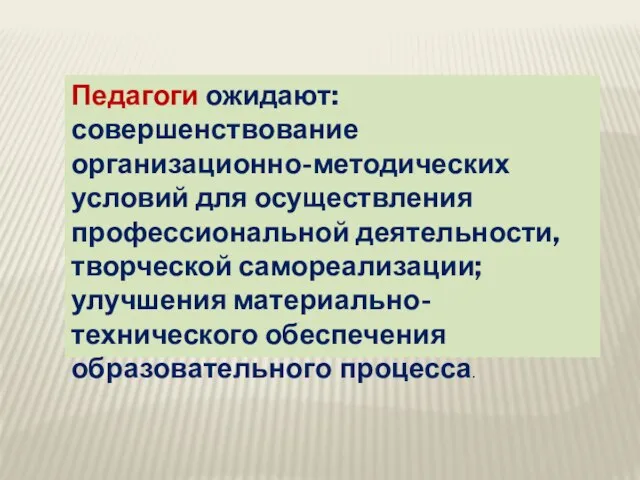 Педагоги ожидают: совершенствование организационно-методических условий для осуществления профессиональной деятельности, творческой самореализации; улучшения материально-технического обеспечения образовательного процесса.