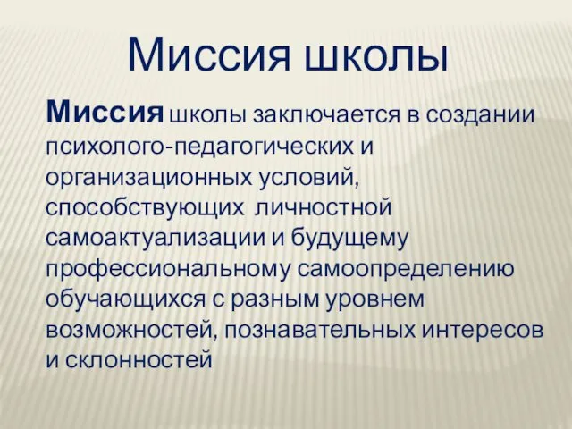 Миссия школы Миссия школы заключается в создании психолого-педагогических и организационных условий, способствующих