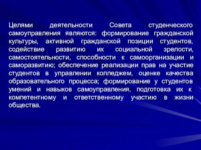 Целями деятельности Совета студенческого самоуправления являются: формирование гражданской культуры, активной гражданской позиции