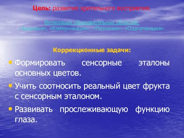 Цель: развитие зрительного восприятия. Интеграция образовательных областей: «Здоровье», «Коммуникация», «Познание», «Социализация». Коррекционные