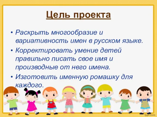 Цель проекта Раскрыть многообразие и вариативность имен в русском языке. Корректировать умение