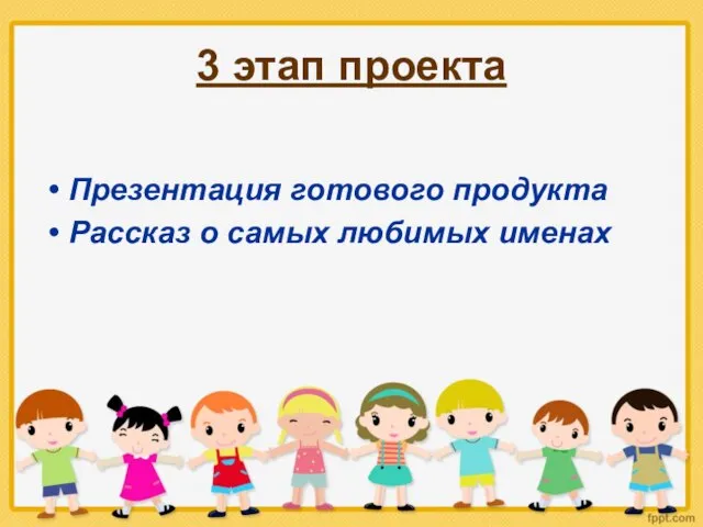 3 этап проекта Презентация готового продукта Рассказ о самых любимых именах