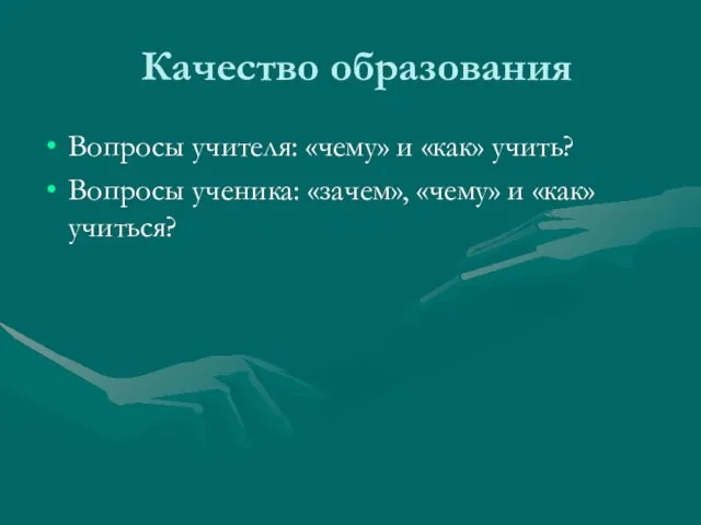 Качество образования Вопросы учителя: «чему» и «как» учить? Вопросы ученика: «зачем», «чему» и «как» учиться?