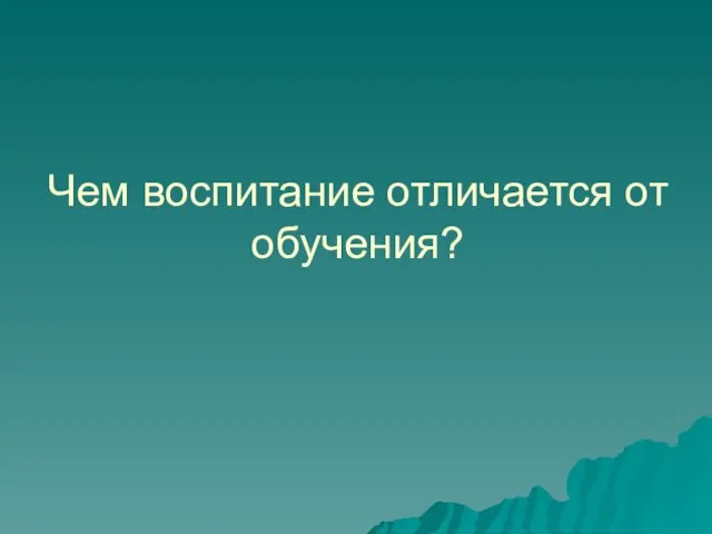 Чем воспитание отличается от обучения?