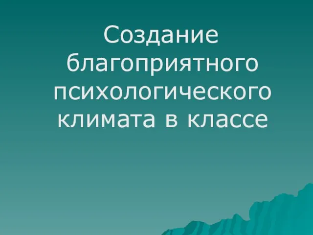 Создание благоприятного психологического климата в классе