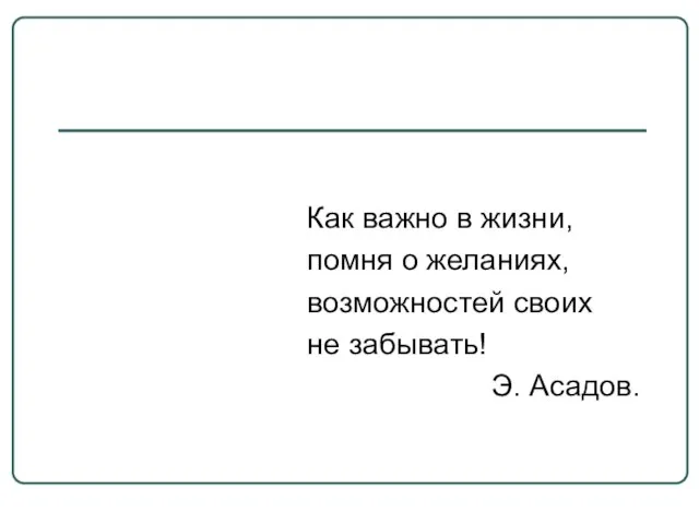 Как важно в жизни, помня о желаниях, возможностей своих не забывать! Э. Асадов.