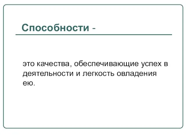 Способности - это качества, обеспечивающие успех в деятельности и легкость овладения ею.