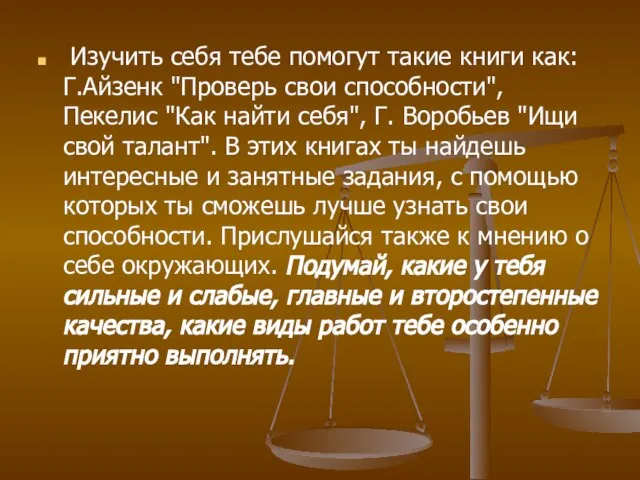 Изучить себя тебе помогут такие книги как: Г.Айзенк "Проверь свои способности", Пекелис