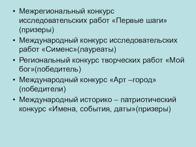 Межрегиональный конкурс исследовательских работ «Первые шаги»(призеры) Международный конкурс исследовательских работ «Сименс»(лауреаты) Региональный