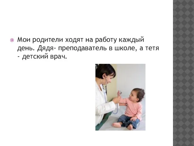 Мои родители ходят на работу каждый день. Дядя- преподаватель в школе, а тетя - детский врач.