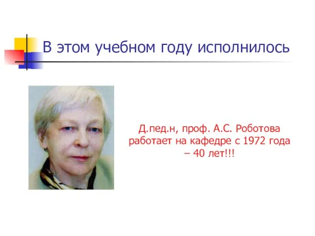 В этом учебном году исполнилось Д.пед.н, проф. А.С. Роботова работает на кафедре