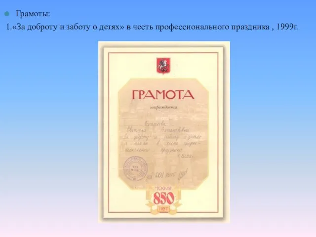 Грамоты: 1.«За доброту и заботу о детях» в честь профессионального праздника , 1999г.