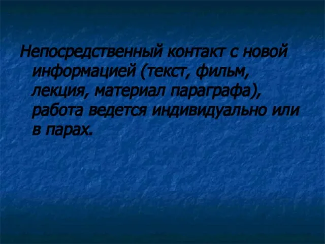 Непосредственный контакт с новой информацией (текст, фильм, лекция, материал параграфа), работа ведется индивидуально или в парах.