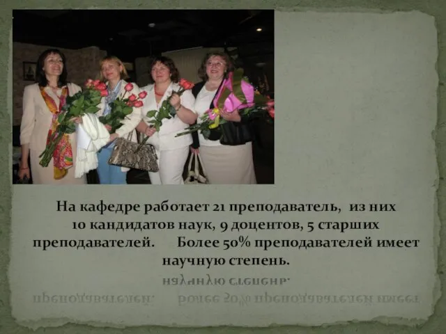 На кафедре работает 21 преподаватель, из них 10 кандидатов наук, 9 доцентов,