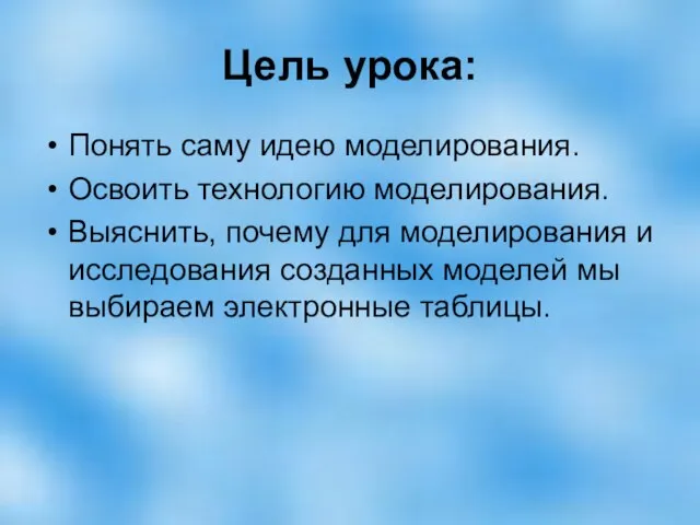 Цель урока: Понять саму идею моделирования. Освоить технологию моделирования. Выяснить, почему для