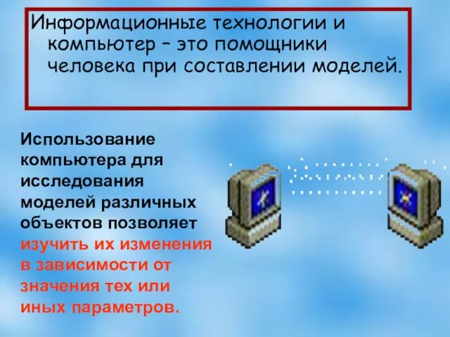 Информационные технологии и компьютер – это помощники человека при составлении моделей. Использование