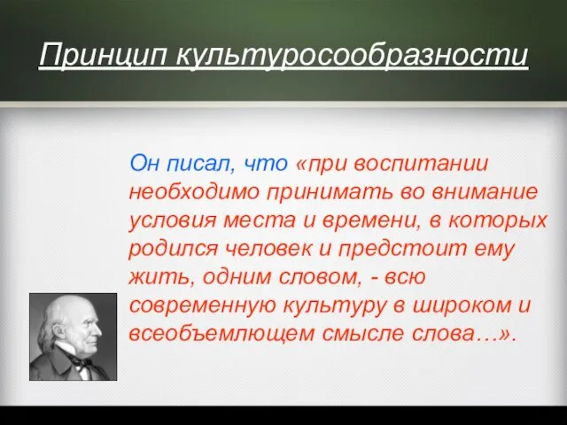 Принцип культуросообразности Он писал, что «при воспитании необходимо принимать во внимание условия