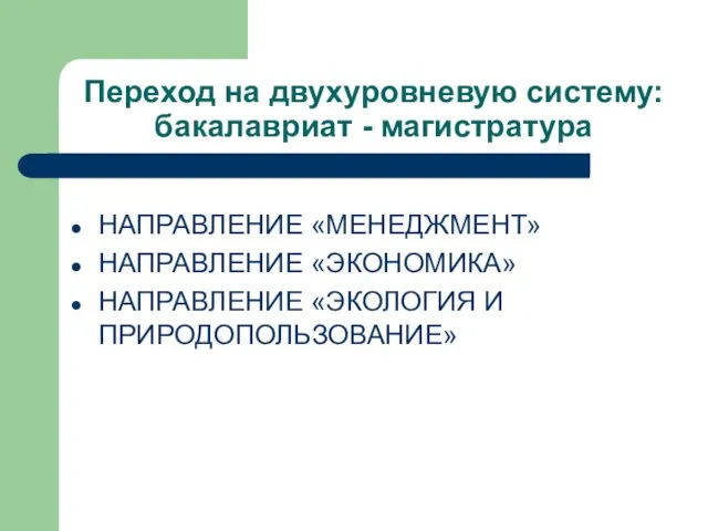 Переход на двухуровневую систему: бакалавриат - магистратура НАПРАВЛЕНИЕ «МЕНЕДЖМЕНТ» НАПРАВЛЕНИЕ «ЭКОНОМИКА» НАПРАВЛЕНИЕ «ЭКОЛОГИЯ И ПРИРОДОПОЛЬЗОВАНИЕ»