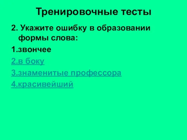 Тренировочные тесты 2. Укажите ошибку в образовании формы слова: 1.звончее 2.в боку 3.знаменитые профессора 4.красивейший