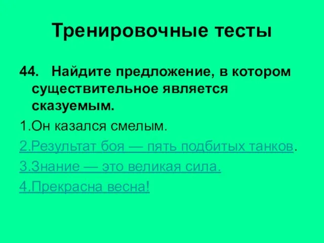 44. Найдите предложение, в котором существительное является сказуемым. 1.Он казался смелым. 2.Результат