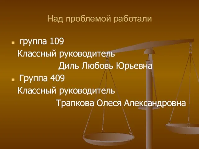 Над проблемой работали группа 109 Классный руководитель Диль Любовь Юрьевна Группа 409