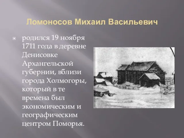 Ломоносов Михаил Васильевич родился 19 ноября 1711 года в деревне Денисовке Архангельской