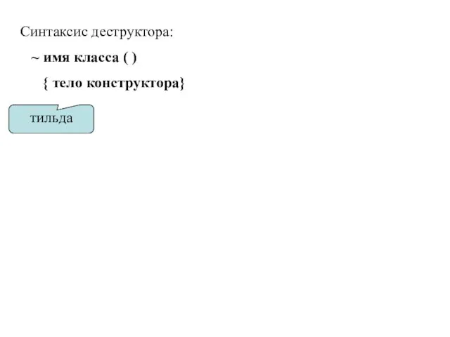 Синтаксис деструктора: ~ имя класса ( ) { тело конструктора} тильда