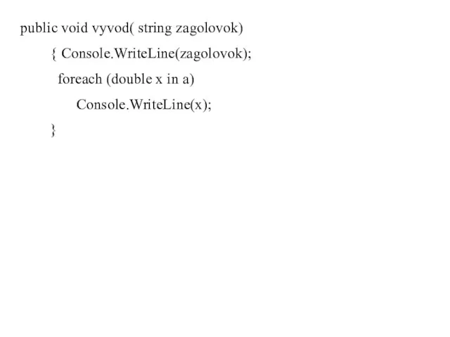 public void vyvod( string zagolovok) { Console.WriteLine(zagolovok); foreach (double x in a) Console.WriteLine(x); }