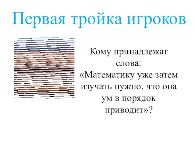 Кому принадлежат слова: «Математику уже затем изучать нужно, что она ум в