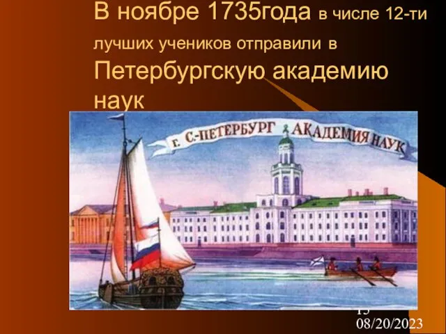 08/20/2023 В ноябре 1735года в числе 12-ти лучших учеников отправили в Петербургскую академию наук