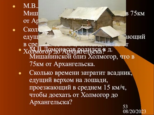 08/20/2023 М.В.Ломоносов родился в д. Мишанинской близ Холмогор, что в 75км от