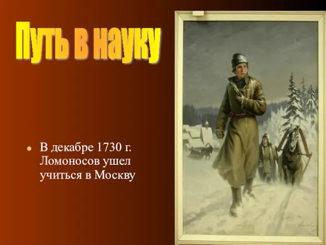 08/20/2023 В декабре 1730 г. Ломоносов ушел учиться в Москву Путь в науку