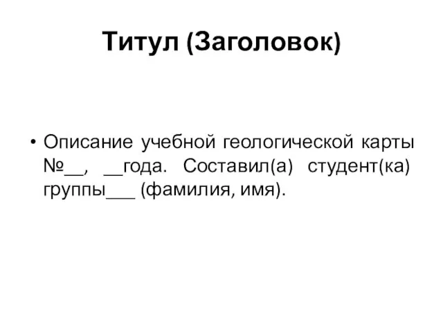 Титул (Заголовок) Описание учебной геологической карты №__, __года. Составил(а) студент(ка) группы___ (фамилия, имя).