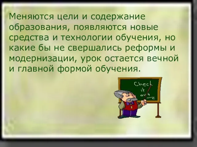 Меняются цели и содержание образования, появляются новые средства и технологии обучения, но