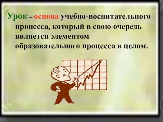 Урок – основа учебно-воспитательного процесса, который в свою очередь является элементом образовательного процесса в целом.