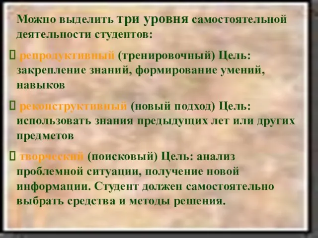 Можно выделить три уровня самостоятельной деятельности студентов: репродуктивный (тренировочный) Цель: закрепление знаний,