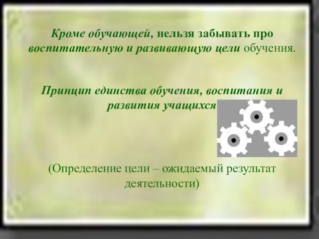 Кроме обучающей, нельзя забывать про воспитательную и развивающую цели обучения. Принцип единства