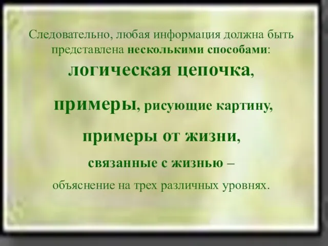 Следовательно, любая информация должна быть представлена несколькими способами: логическая цепочка, примеры, рисующие