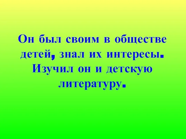 Он был своим в обществе детей, знал их интересы. Изучил он и детскую литературу.