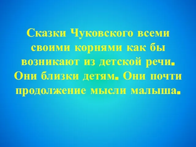 Сказки Чуковского всеми своими корнями как бы возникают из детской речи. Они