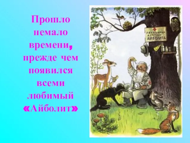 Прошло немало времени, прежде чем появился всеми любимый «Айболит»