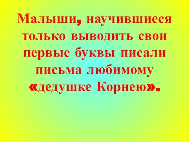 Малыши, научившиеся только выводить свои первые буквы писали письма любимому «дедушке Корнею».