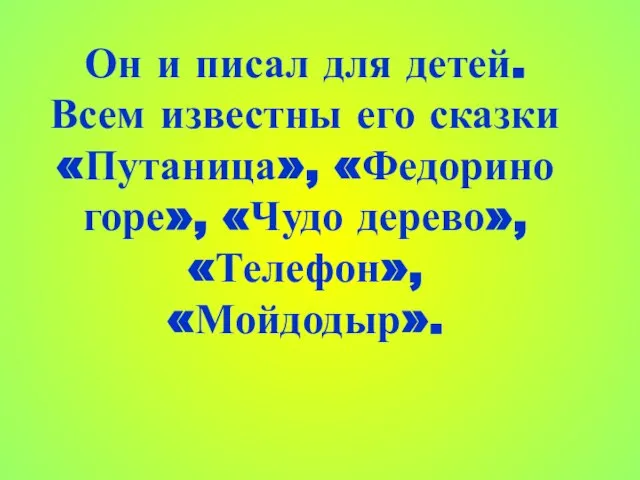 Он и писал для детей. Всем известны его сказки «Путаница», «Федорино горе», «Чудо дерево», «Телефон», «Мойдодыр».