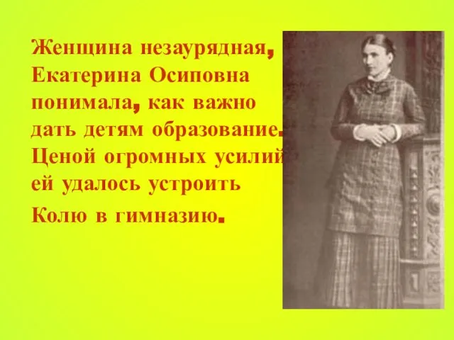 Женщина незаурядная, Екатерина Осиповна понимала, как важно дать детям образование. Ценой огромных