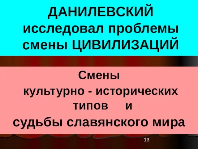 ДАНИЛЕВСКИЙ исследовал проблемы смены ЦИВИЛИЗАЦИЙ Смены культурно - исторических типов и судьбы славянского мира