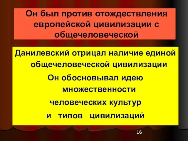 Он был против отождествления европейской цивилизации с общечеловеческой Данилевский отрицал наличие единой