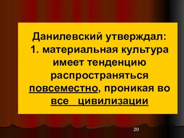 Данилевский утверждал: 1. материальная культура имеет тенденцию распространяться повсеместно, проникая во все цивилизации