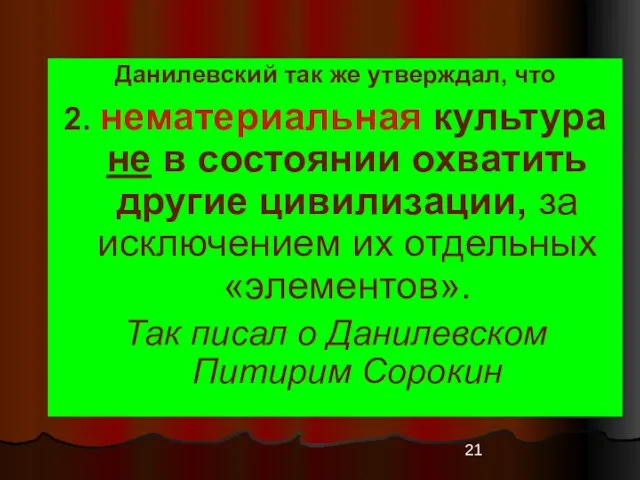 Данилевский так же утверждал, что 2. нематериальная культура не в состоянии охватить